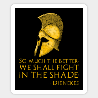 So much the better, we shall fight in the shade. - Dienekes Magnet